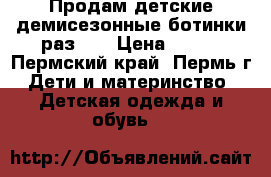 Продам детские демисезонные ботинки раз.22 › Цена ­ 650 - Пермский край, Пермь г. Дети и материнство » Детская одежда и обувь   